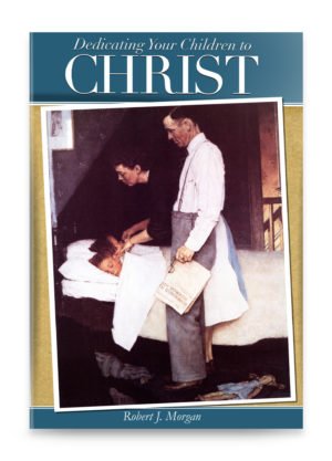 Dedicating Your Children to Christ by Robert J. Morgan